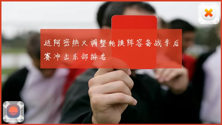 迈阿密热火调整轮换阵容备战季后赛冲击东部排名