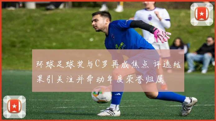 环球足球奖与C罗再成焦点 评选结果引关注并牵动年度荣誉归属