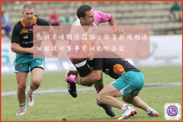 西班牙语朗读器推出体育新闻朗读功能提升赛事资讯收听体验
