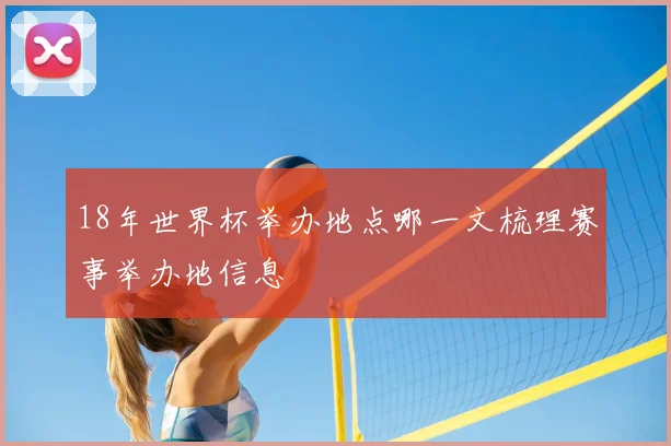 18年世界杯举办地点哪一文梳理赛事举办地信息