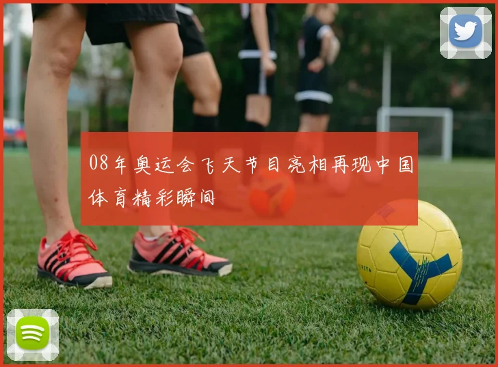 08年奥运会飞天节目亮相再现中国体育精彩瞬间