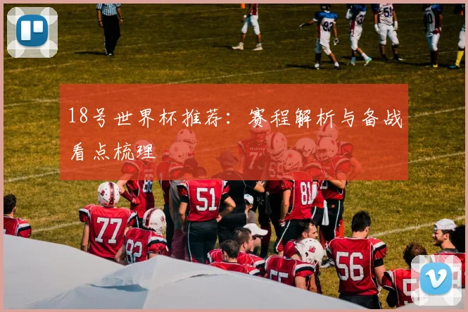 18号世界杯推荐：赛程解析与备战看点梳理