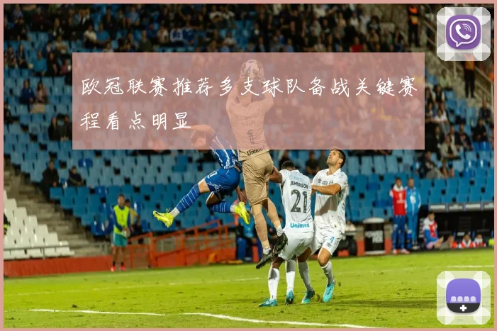 欧冠联赛推荐多支球队备战关键赛程看点明显