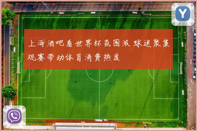 上海酒吧看世界杯氛围浓 球迷聚集观赛带动体育消费热度