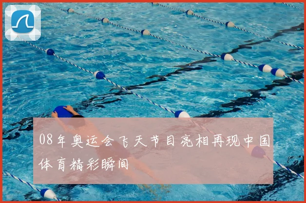 08年奥运会飞天节目亮相再现中国体育精彩瞬间