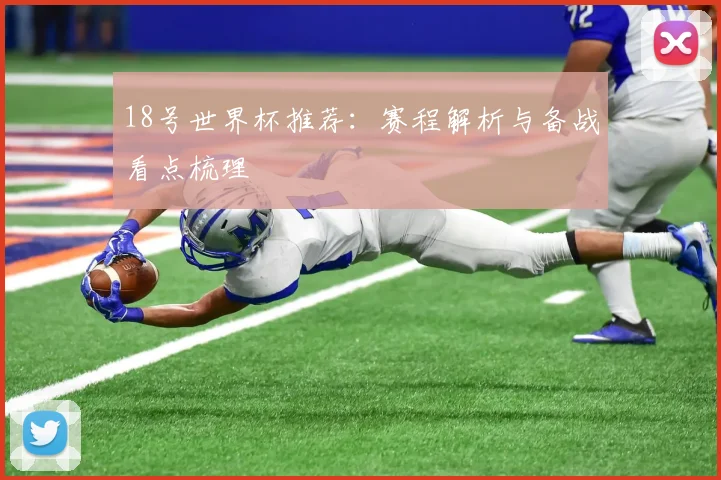 18号世界杯推荐：赛程解析与备战看点梳理